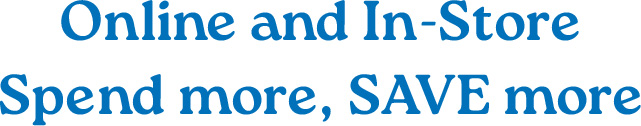Online and In-Store. Spend more and save more.